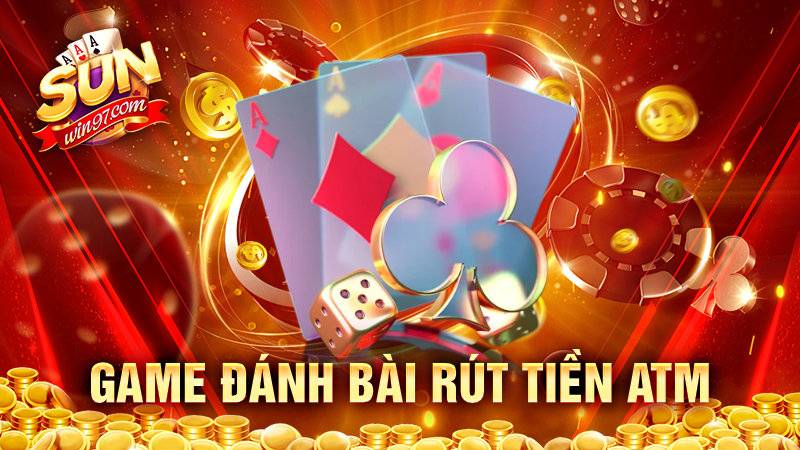 Game đánh bài rút tiền atm – Tiện lợi tuyệt vời cho cược thủ 9 Game đánh bài rút tiền atm